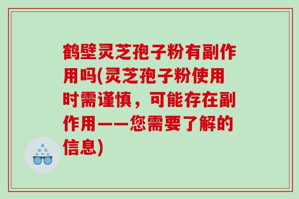 鹤壁灵芝孢子粉有副作用吗(灵芝孢子粉使用时需谨慎，可能存在副作用——您需要了解的信息)