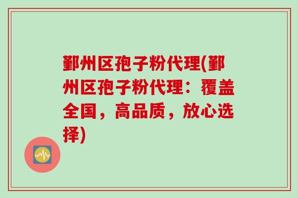 鄞州区孢子粉代理(鄞州区孢子粉代理：覆盖全国，高品质，放心选择)