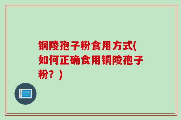 铜陵孢子粉食用方式(如何正确食用铜陵孢子粉？)