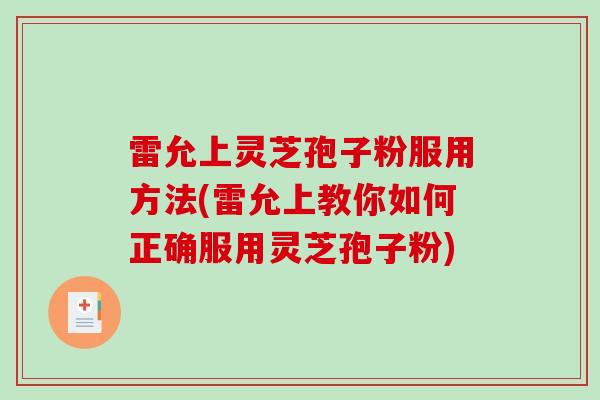 雷允上灵芝孢子粉服用方法(雷允上教你如何正确服用灵芝孢子粉)