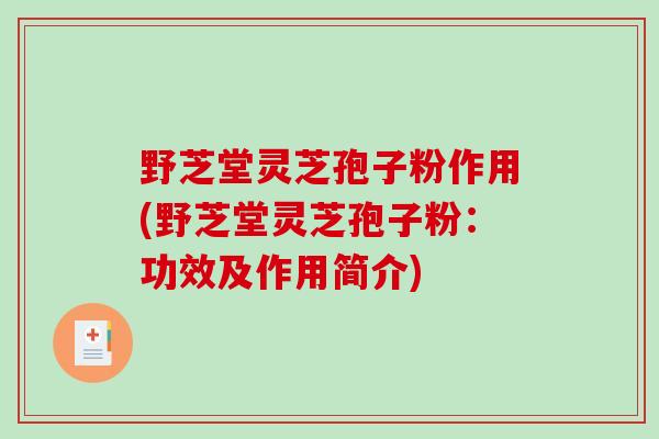 野芝堂灵芝孢子粉作用(野芝堂灵芝孢子粉：功效及作用简介)