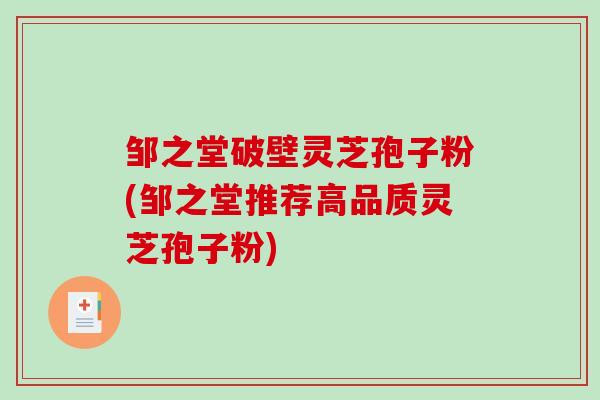邹之堂破壁灵芝孢子粉(邹之堂推荐高品质灵芝孢子粉)