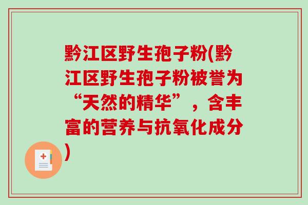 黔江区野生孢子粉(黔江区野生孢子粉被誉为“天然的精华”，含丰富的营养与抗氧化成分)