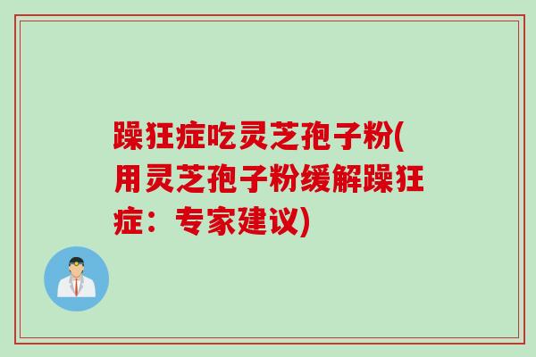 躁狂症吃灵芝孢子粉(用灵芝孢子粉缓解躁狂症：专家建议)