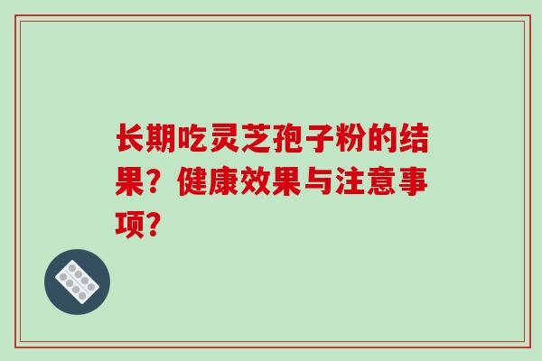 长期吃灵芝孢子粉的结果？健康效果与注意事项？