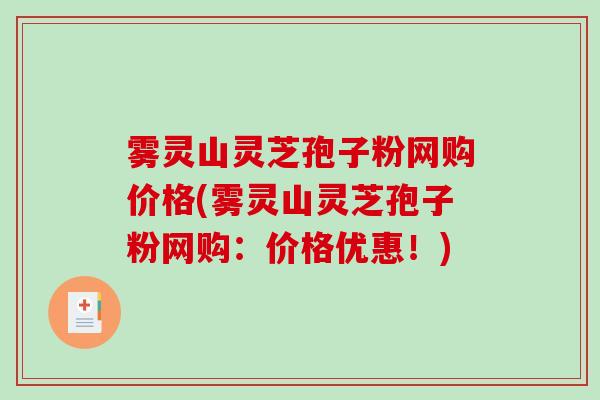 雾灵山灵芝孢子粉网购价格(雾灵山灵芝孢子粉网购：价格优惠！)