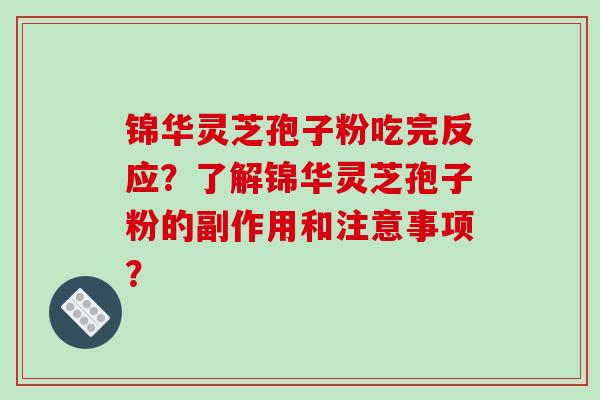 锦华灵芝孢子粉吃完反应？了解锦华灵芝孢子粉的副作用和注意事项？
