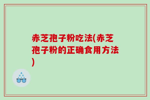 赤芝孢子粉吃法(赤芝孢子粉的正确食用方法) 赤芝孢子粉吃法(赤芝孢子粉的正确食用方法)