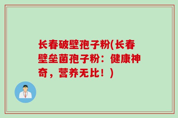 长春破壁孢子粉(长春壁垒菌孢子粉：健康神奇，营养无比！)