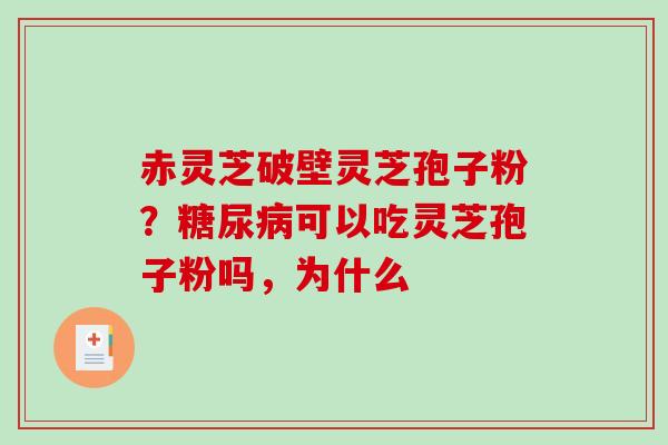 赤灵芝破壁灵芝孢子粉？糖尿病可以吃灵芝孢子粉吗，为什么