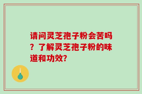 请问灵芝孢子粉会苦吗？了解灵芝孢子粉的味道和功效？