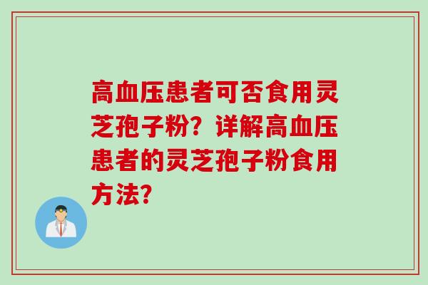 高血压患者可否食用灵芝孢子粉？详解高血压患者的灵芝孢子粉食用方法？