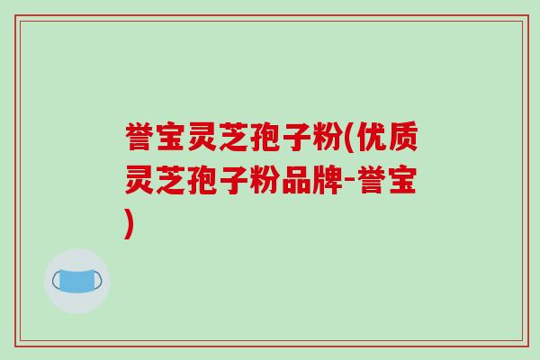 誉宝灵芝孢子粉(优质灵芝孢子粉品牌-誉宝)