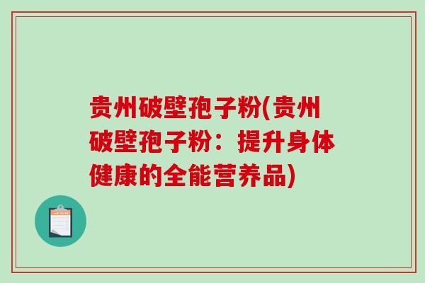 贵州破壁孢子粉(贵州破壁孢子粉：提升身体健康的全能营养品)