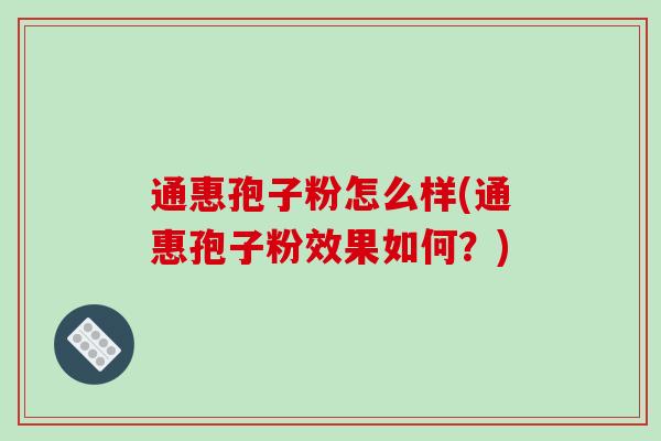 通惠孢子粉怎么样(通惠孢子粉效果如何？)
