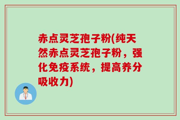 赤点灵芝孢子粉(纯天然赤点灵芝孢子粉，强化免疫系统，提高养分吸收力)