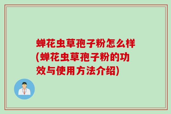 蝉花虫草孢子粉怎么样(蝉花虫草孢子粉的功效与使用方法介绍)