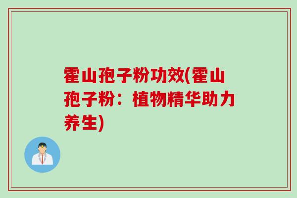 霍山孢子粉功效(霍山孢子粉：植物精华助力养生)