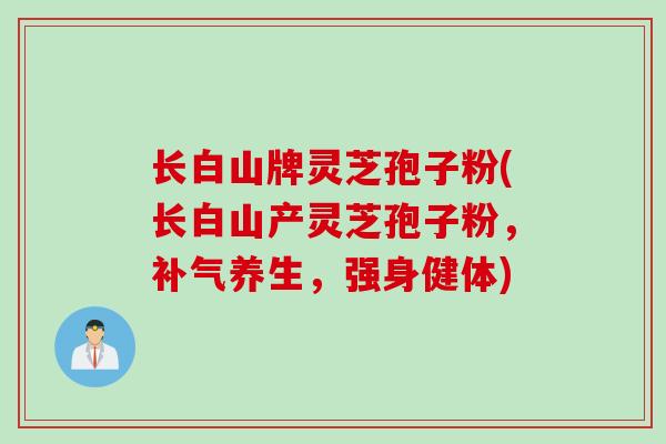 长白山牌灵芝孢子粉(长白山产灵芝孢子粉，补气养生，强身健体)
