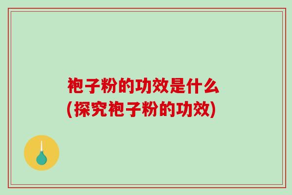 袍子粉的功效是什么 (探究袍子粉的功效)