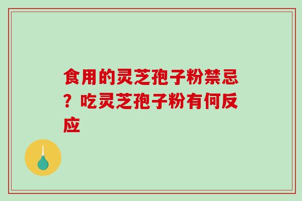 食用的灵芝孢子粉禁忌？吃灵芝孢子粉有何反应
