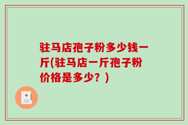 驻马店孢子粉多少钱一斤(驻马店一斤孢子粉价格是多少？)