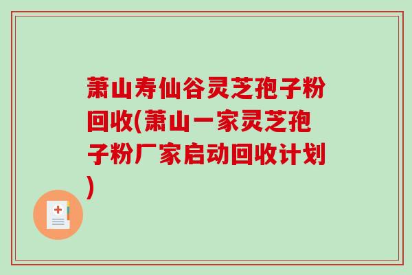萧山寿仙谷灵芝孢子粉回收(萧山一家灵芝孢子粉厂家启动回收计划)