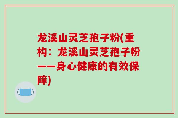 龙溪山灵芝孢子粉(重构：龙溪山灵芝孢子粉——身心健康的有效保障)