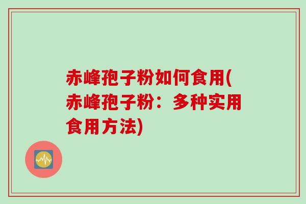 赤峰孢子粉如何食用(赤峰孢子粉：多种实用食用方法)