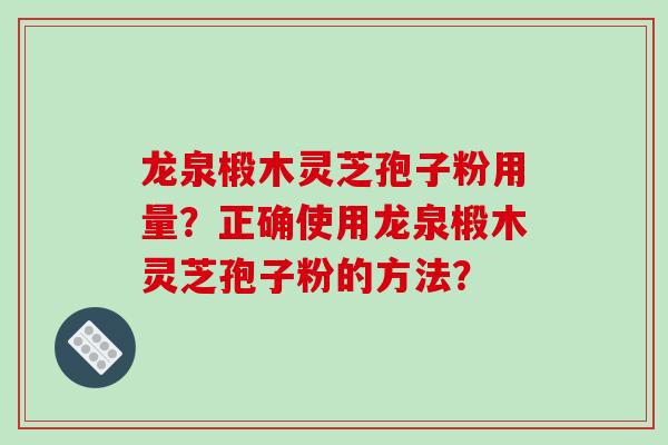 龙泉椴木灵芝孢子粉用量？正确使用龙泉椴木灵芝孢子粉的方法？