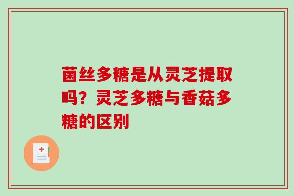 菌丝多糖是从灵芝提取吗？灵芝多糖与香菇多糖的区别