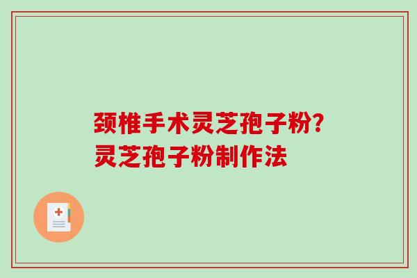 颈椎手术灵芝孢子粉？灵芝孢子粉制作法