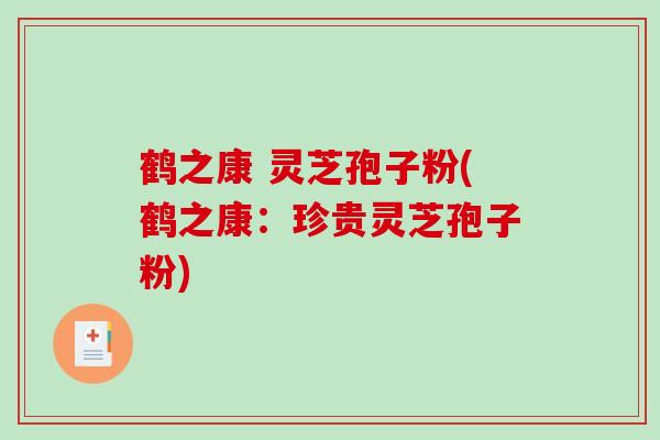 鹤之康 灵芝孢子粉(鹤之康：珍贵灵芝孢子粉)