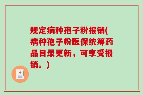 规定病种孢子粉报销(病种孢子粉医保统筹药品目录更新，可享受报销。)