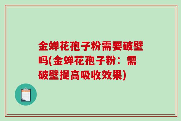 金蝉花孢子粉需要破壁吗(金蝉花孢子粉：需破壁提高吸收效果)