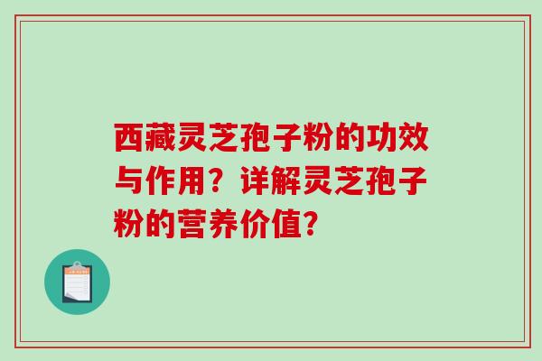 西藏灵芝孢子粉的功效与作用？详解灵芝孢子粉的营养价值？