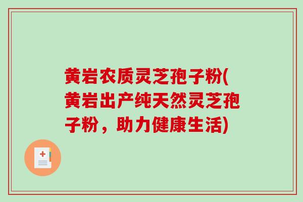 黄岩农质灵芝孢子粉(黄岩出产纯天然灵芝孢子粉，助力健康生活)