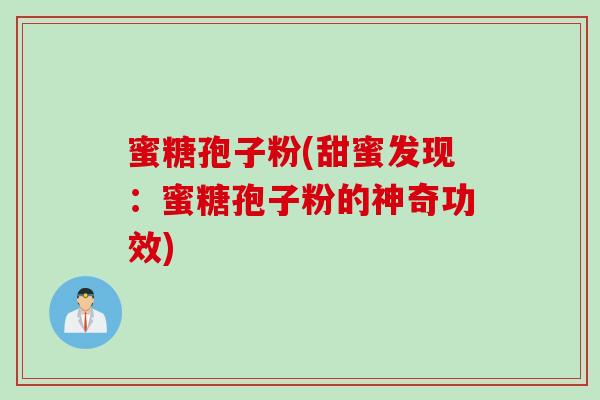蜜糖孢子粉(甜蜜发现：蜜糖孢子粉的神奇功效)