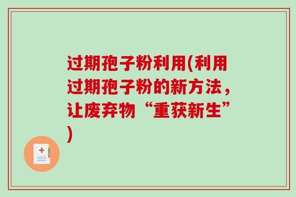 过期孢子粉利用(利用过期孢子粉的新方法，让废弃物“重获新生”)