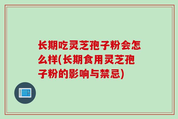 长期吃灵芝孢子粉会怎么样(长期食用灵芝孢子粉的影响与禁忌)