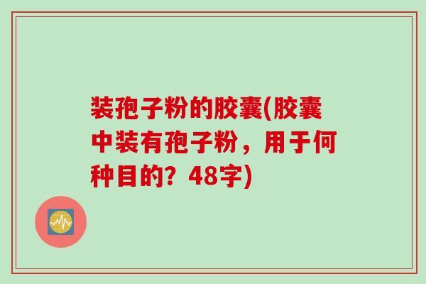 装孢子粉的胶囊(胶囊中装有孢子粉，用于何种目的？48字)