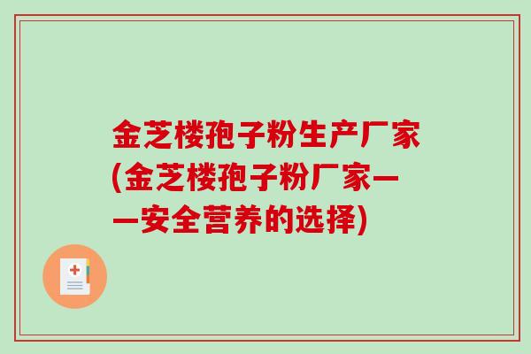 金芝楼孢子粉生产厂家(金芝楼孢子粉厂家——安全营养的选择)
