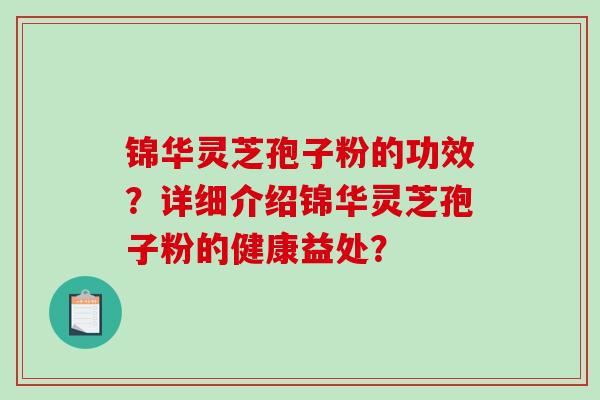 锦华灵芝孢子粉的功效？详细介绍锦华灵芝孢子粉的健康益处？