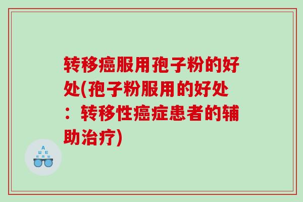 转移癌服用孢子粉的好处(孢子粉服用的好处：转移性癌症患者的辅助治疗)