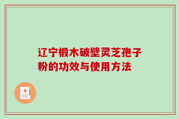 辽宁椴木破壁灵芝孢子粉的功效与使用方法