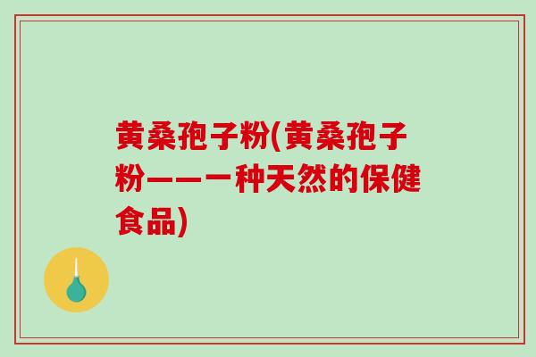 黄桑孢子粉(黄桑孢子粉——一种天然的保健食品)