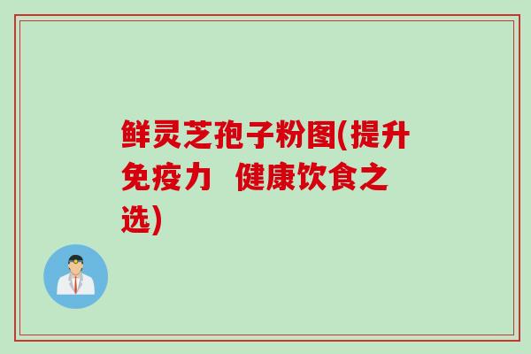 鲜灵芝孢子粉图(提升免疫力  健康饮食之选)