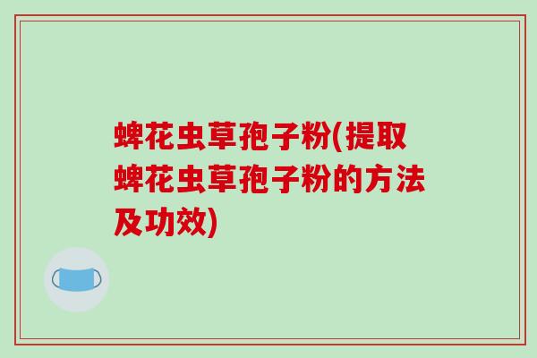 蜱花虫草孢子粉(提取蜱花虫草孢子粉的方法及功效)
