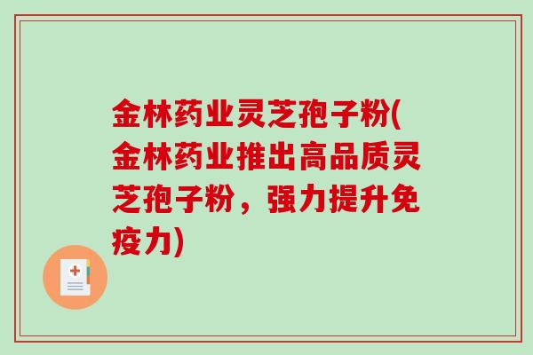 金林药业灵芝孢子粉(金林药业推出高品质灵芝孢子粉，强力提升免疫力)