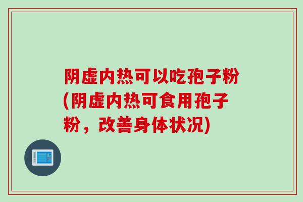 阴虚内热可以吃孢子粉(阴虚内热可食用孢子粉，改善身体状况)